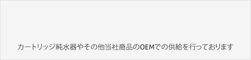 カートリッジ純水器やその他当社商品のOEMでの供給を行っております